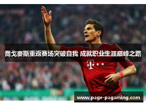 喬戈麥斯重返赛场突破自我 成就职业生涯巅峰之路