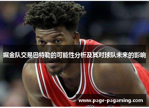 掘金队交易巴特勒的可能性分析及其对球队未来的影响