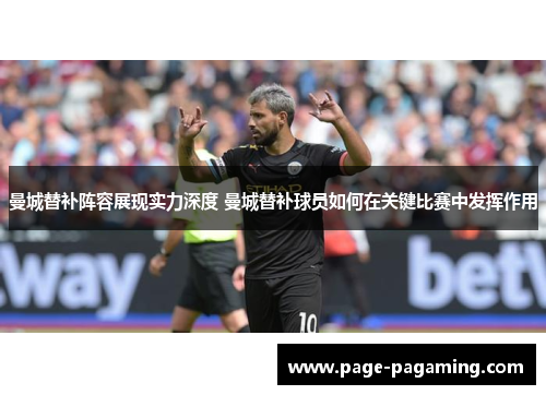 曼城替补阵容展现实力深度 曼城替补球员如何在关键比赛中发挥作用