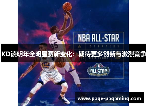KD谈明年全明星赛新变化：期待更多创新与激烈竞争