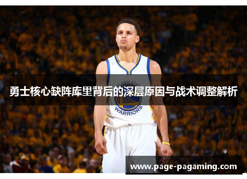 勇士核心缺阵库里背后的深层原因与战术调整解析