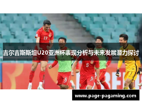 吉尔吉斯斯坦U20亚洲杯表现分析与未来发展潜力探讨