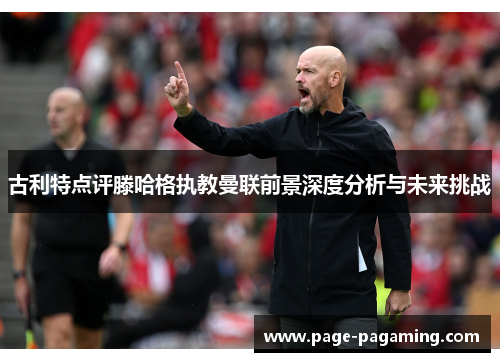 古利特点评滕哈格执教曼联前景深度分析与未来挑战