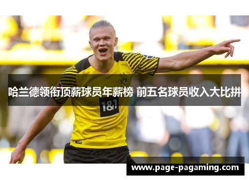 哈兰德领衔顶薪球员年薪榜 前五名球员收入大比拼