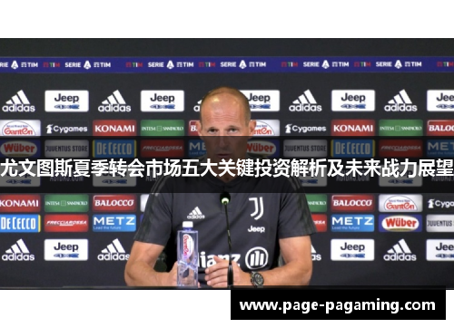 尤文图斯夏季转会市场五大关键投资解析及未来战力展望