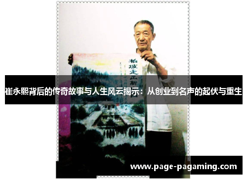 崔永熙背后的传奇故事与人生风云揭示：从创业到名声的起伏与重生