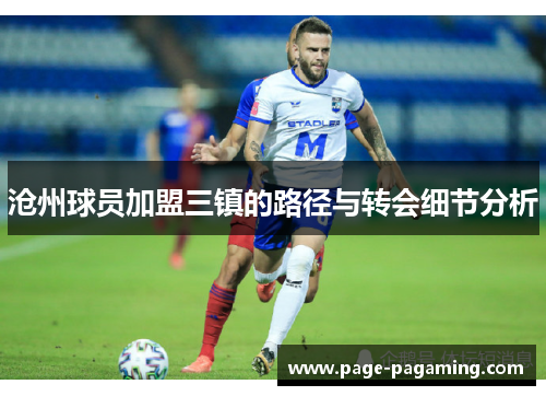 沧州球员加盟三镇的路径与转会细节分析