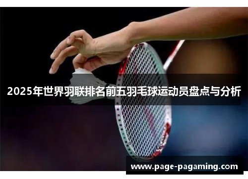 2025年世界羽联排名前五羽毛球运动员盘点与分析