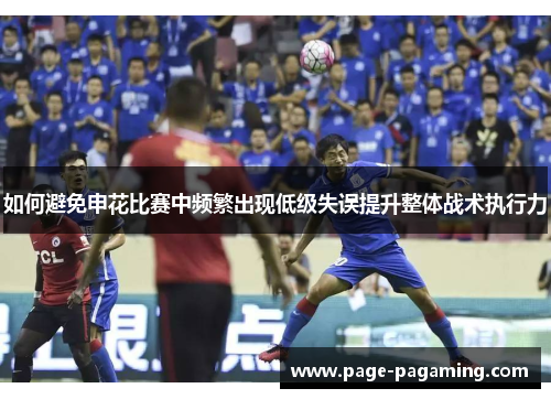 如何避免申花比赛中频繁出现低级失误提升整体战术执行力