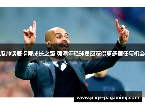 瓜帅谈麦卡蒂成长之路 强调年轻球员应获得更多信任与机会