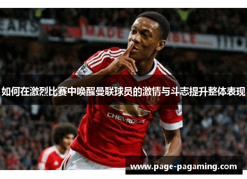 如何在激烈比赛中唤醒曼联球员的激情与斗志提升整体表现
