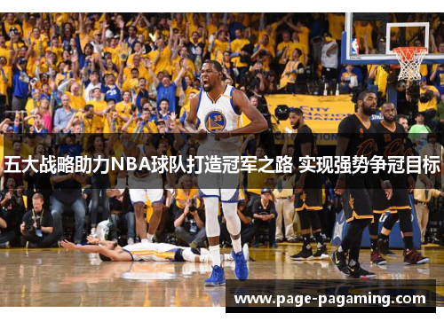 五大战略助力NBA球队打造冠军之路 实现强势争冠目标