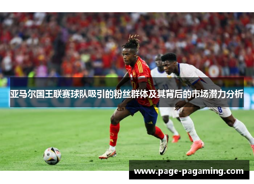 亚马尔国王联赛球队吸引的粉丝群体及其背后的市场潜力分析