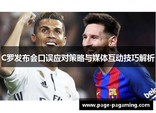 C罗发布会口误应对策略与媒体互动技巧解析