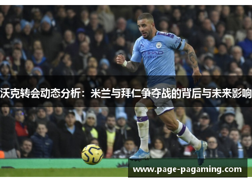 沃克转会动态分析：米兰与拜仁争夺战的背后与未来影响