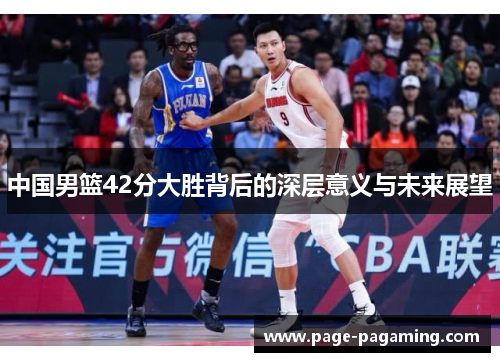 中国男篮42分大胜背后的深层意义与未来展望