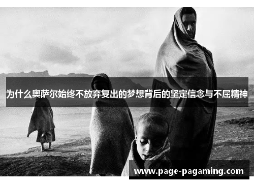 为什么奥萨尔始终不放弃复出的梦想背后的坚定信念与不屈精神