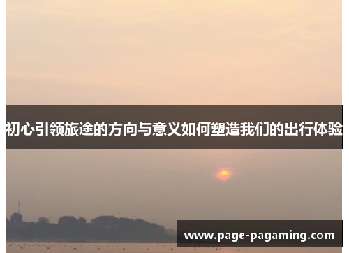初心引领旅途的方向与意义如何塑造我们的出行体验