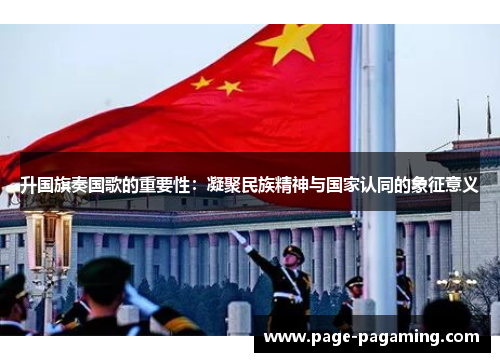 升国旗奏国歌的重要性：凝聚民族精神与国家认同的象征意义