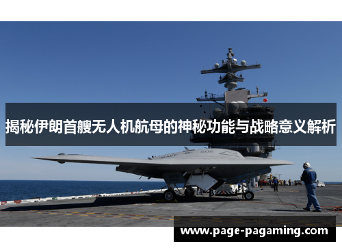 揭秘伊朗首艘无人机航母的神秘功能与战略意义解析