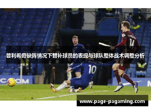 普利希奇缺阵情况下替补球员的表现与球队整体战术调整分析