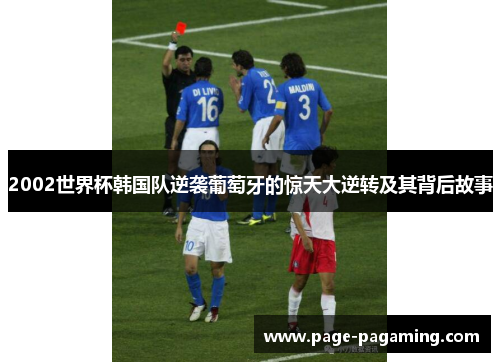 2002世界杯韩国队逆袭葡萄牙的惊天大逆转及其背后故事