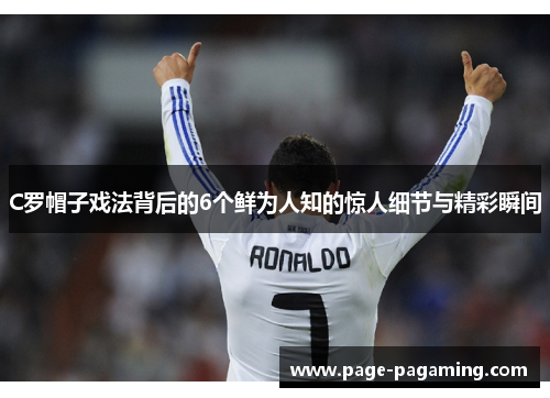 C罗帽子戏法背后的6个鲜为人知的惊人细节与精彩瞬间