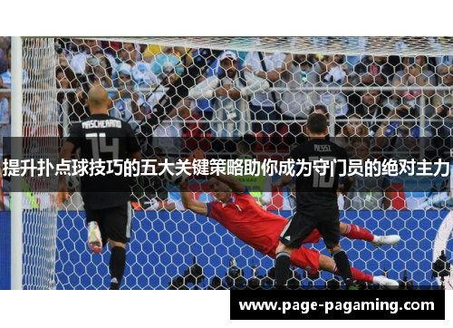 提升扑点球技巧的五大关键策略助你成为守门员的绝对主力