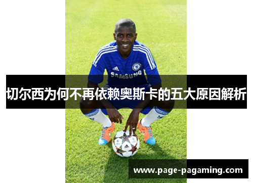 切尔西为何不再依赖奥斯卡的五大原因解析