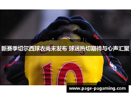 新赛季切尔西球衣尚未发布 球迷热切期待与心声汇聚