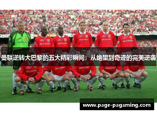 曼联逆转大巴黎的五大精彩瞬间：从绝望到奇迹的完美逆袭