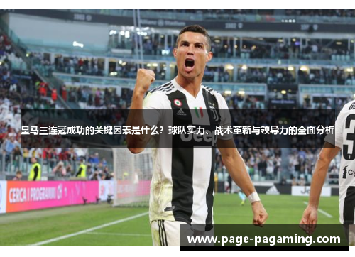 皇马三连冠成功的关键因素是什么？球队实力、战术革新与领导力的全面分析