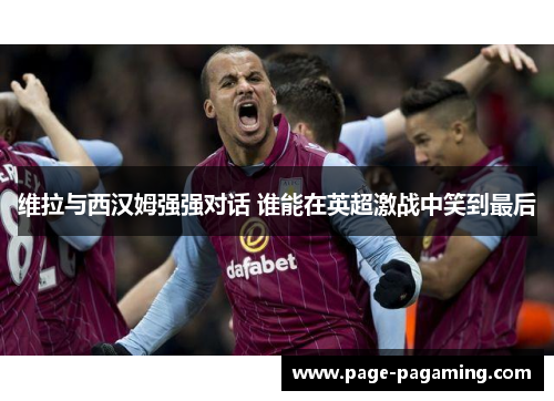 维拉与西汉姆强强对话 谁能在英超激战中笑到最后