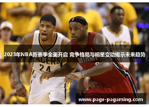 2023年NBA新赛季全面开启 竞争格局与明星变动揭示未来趋势