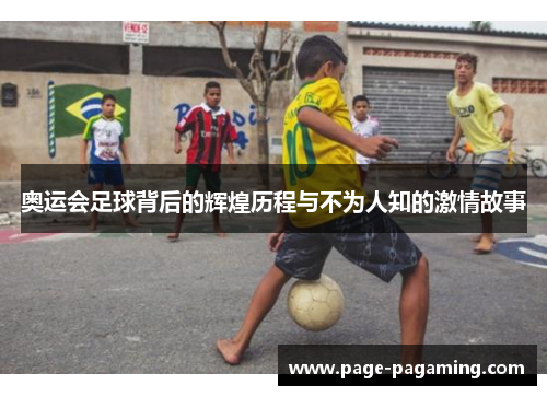 奥运会足球背后的辉煌历程与不为人知的激情故事