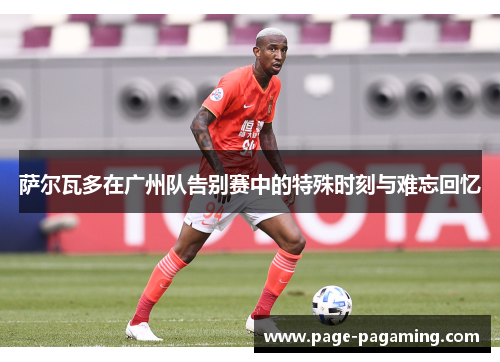 萨尔瓦多在广州队告别赛中的特殊时刻与难忘回忆