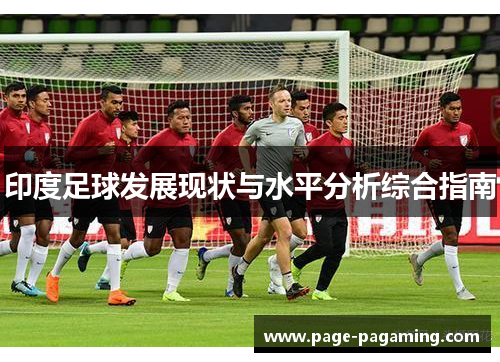 印度足球发展现状与水平分析综合指南