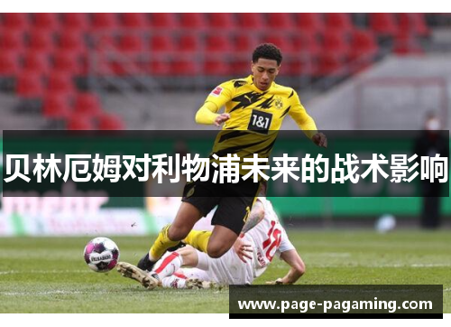 贝林厄姆对利物浦未来的战术影响