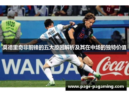 莫德里奇非前锋的五大原因解析及其在中场的独特价值