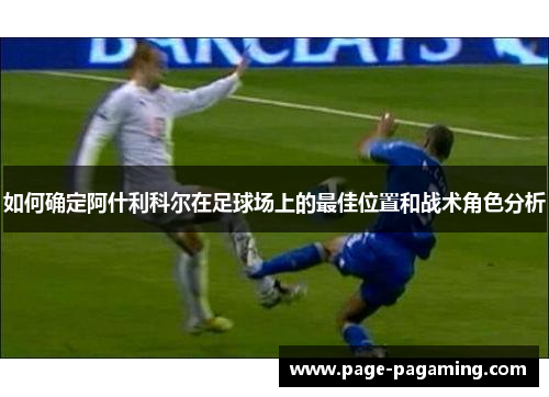 如何确定阿什利科尔在足球场上的最佳位置和战术角色分析