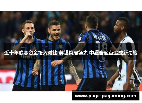 近十年联赛资金投入对比 英超稳居领先 中超奋起直追成新劲旅
