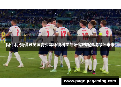 阿什利·扬倡导英国青少年环境科学与研究创新推动绿色未来