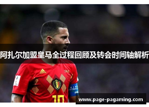 阿扎尔加盟皇马全过程回顾及转会时间轴解析