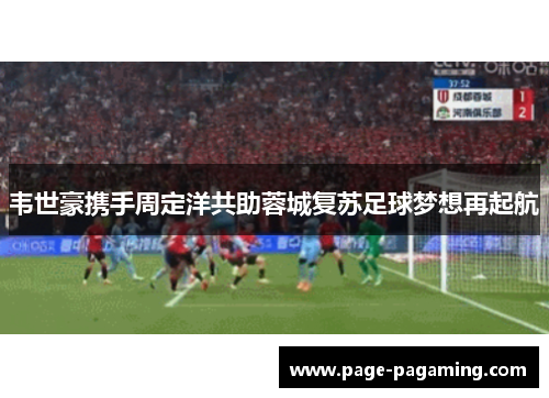 韦世豪携手周定洋共助蓉城复苏足球梦想再起航