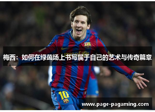 梅西：如何在绿茵场上书写属于自己的艺术与传奇篇章