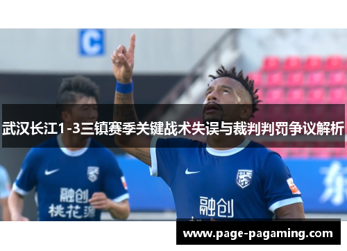 武汉长江1-3三镇赛季关键战术失误与裁判判罚争议解析
