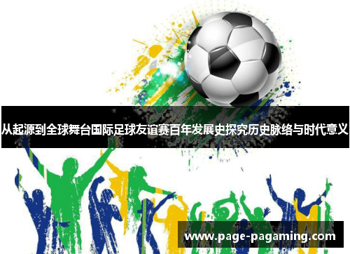 从起源到全球舞台国际足球友谊赛百年发展史探究历史脉络与时代意义